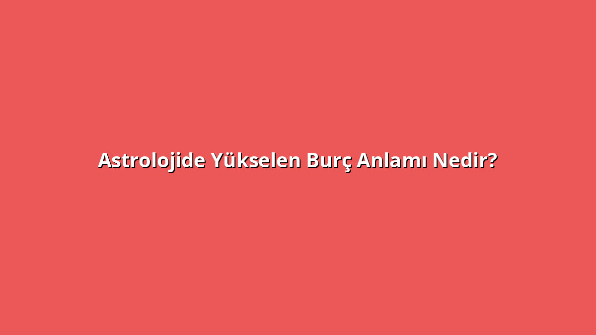 Astrolojide Yükselen Burç 1 - www.anlamine.com.tr Astrolojide Yükselen Burç Anlamı Nedir? Astrolojide Yükselen Burç Ne Anlama Geliyor?