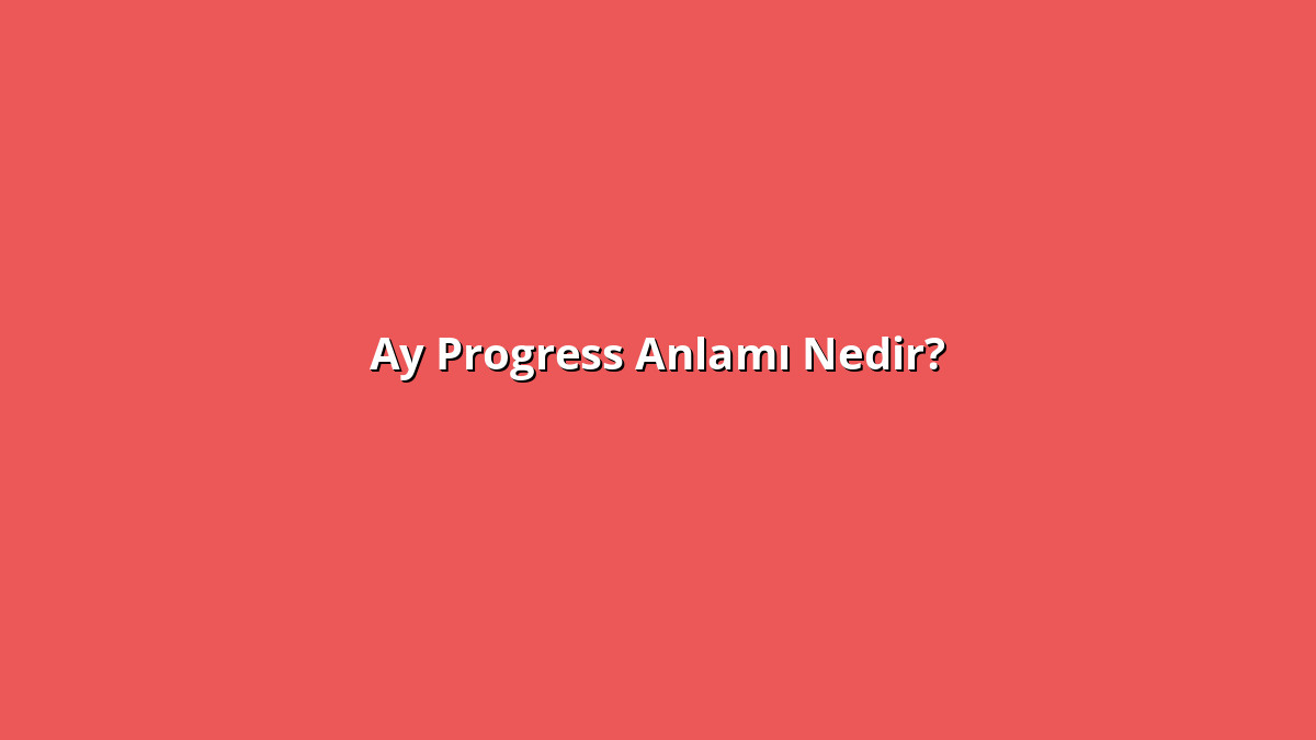 Ay Progress 1 - www.anlamine.com.tr Ay Progress Anlamı Nedir? Ay Progress Ne Anlama Geliyor?