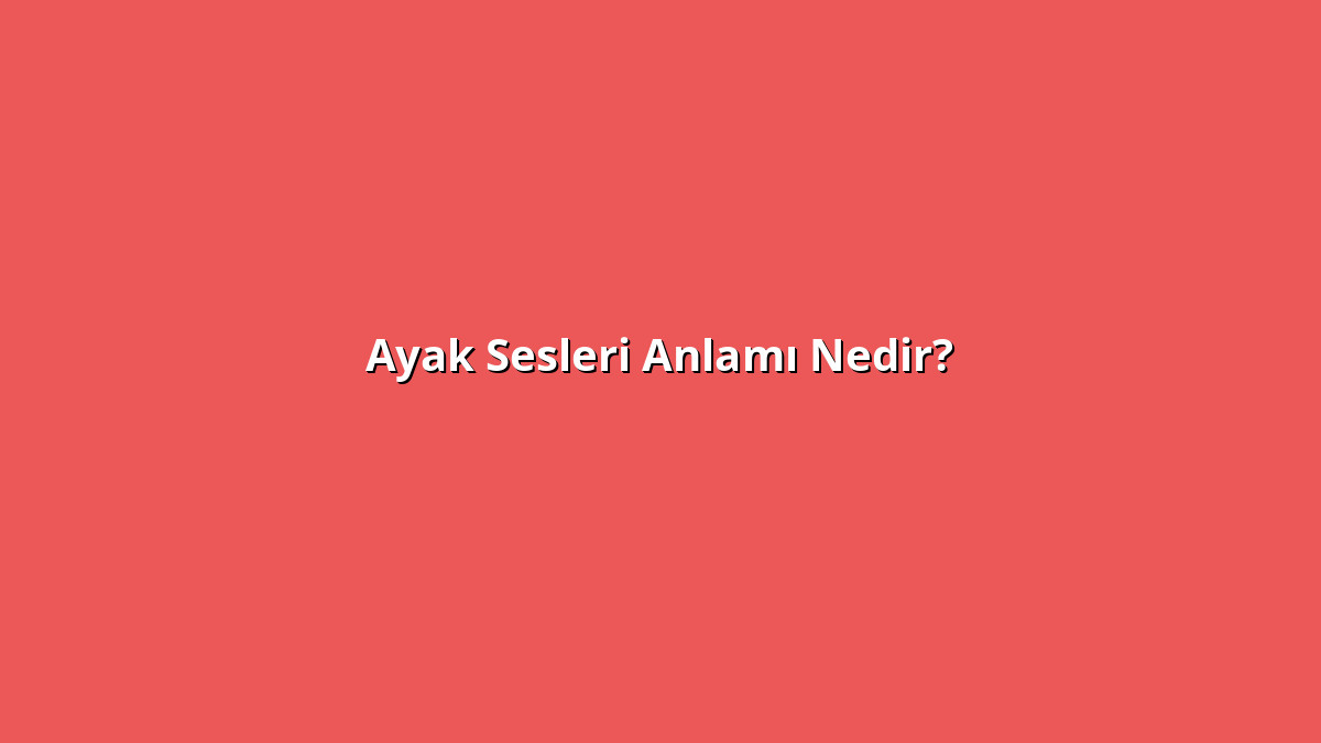 Ayak Sesleri Anlamı Nedir? Ayak Sesleri Ne Anlama Geliyor?