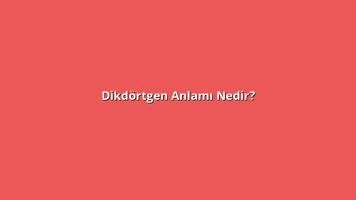 Dikdörtgen Anlamı Nedir? Dikdörtgen Ne Anlama Geliyor?