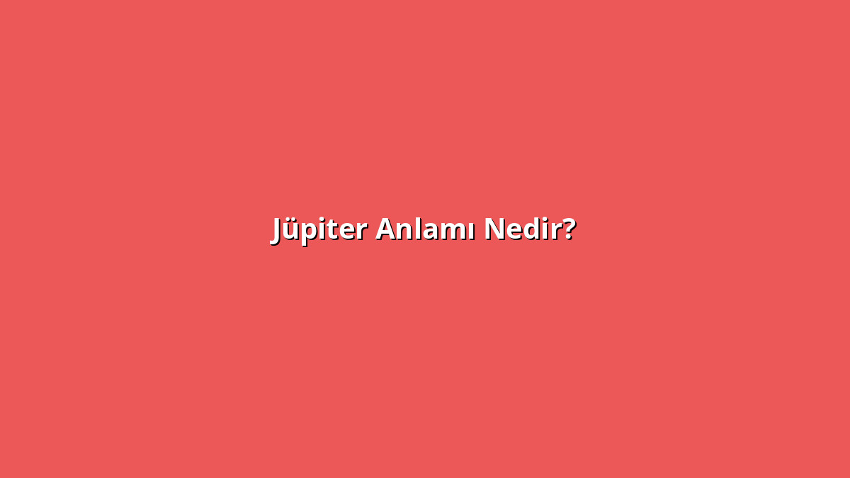 Jüpiter Anlamı Nedir? Jüpiter Ne Anlama Geliyor?