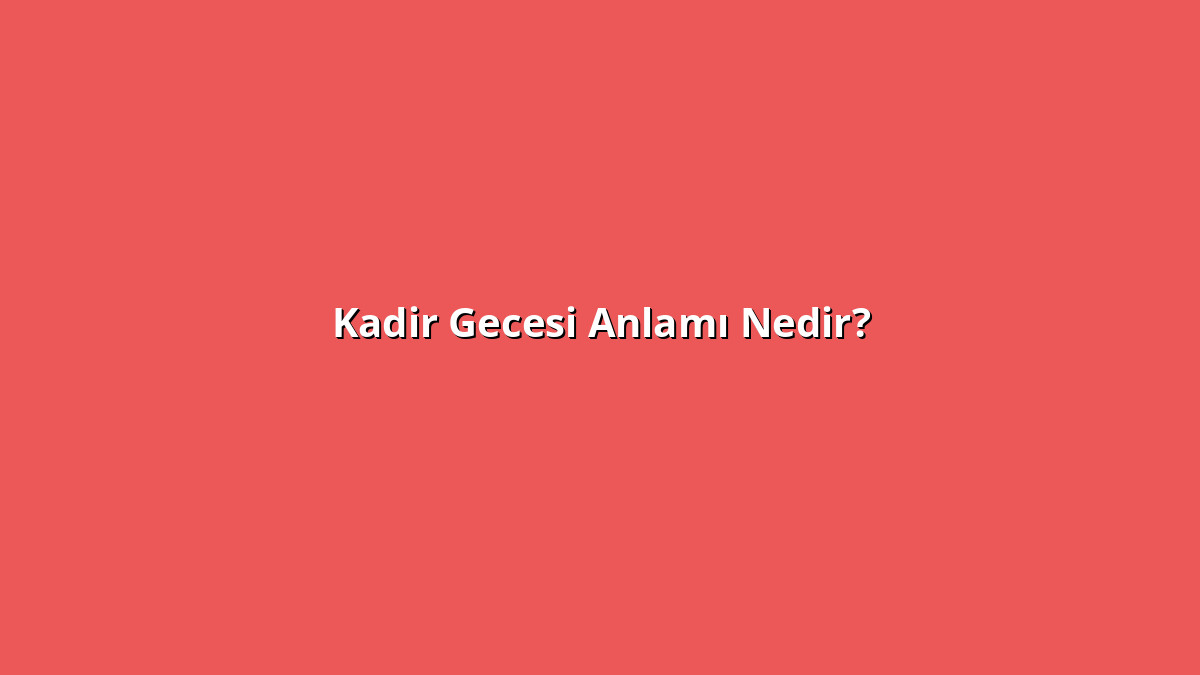 Kadir Gecesi 1 - www.anlamine.com.tr Kadir Gecesi Anlamı Nedir? Kadir Gecesi Ne Anlama Geliyor?