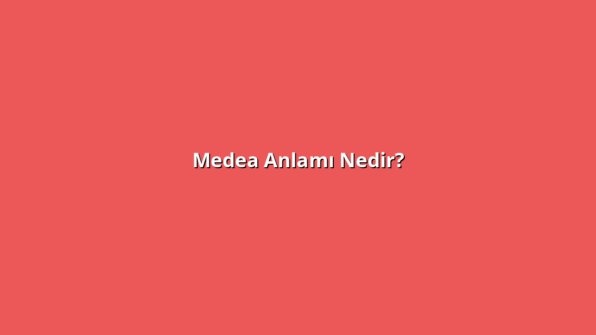 Medea Anlamı Nedir? Medea Ne Anlama Geliyor?