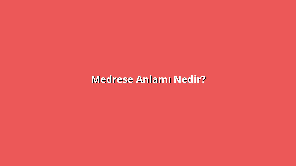 Medrese Anlamı Nedir? Medrese Ne Anlama Geliyor?