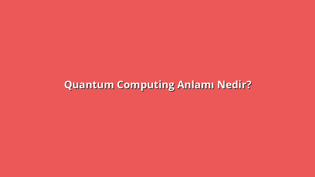 Quantum Computing 1 - www.anlamine.com.tr Quantum Computing Anlamı Nedir? Quantum Computing Ne Anlama Geliyor?