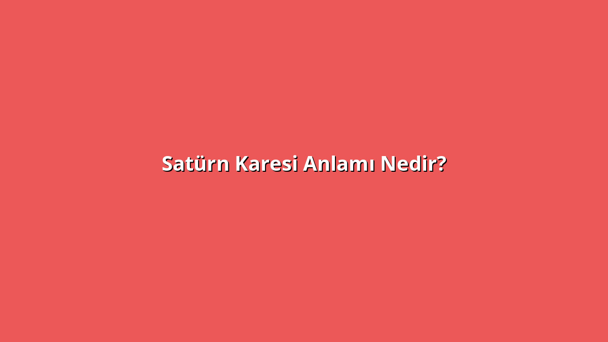 Satürn Karesi Anlamı Nedir? Satürn Karesi Ne Anlama Geliyor?