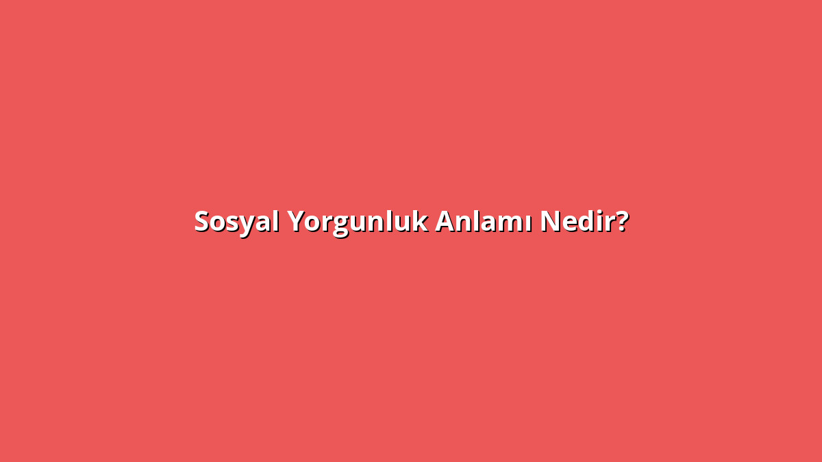 Sosyal Yorgunluk 1 - www.anlamine.com.tr Sosyal Yorgunluk Anlamı Nedir? Sosyal Yorgunluk Ne Anlama Geliyor?