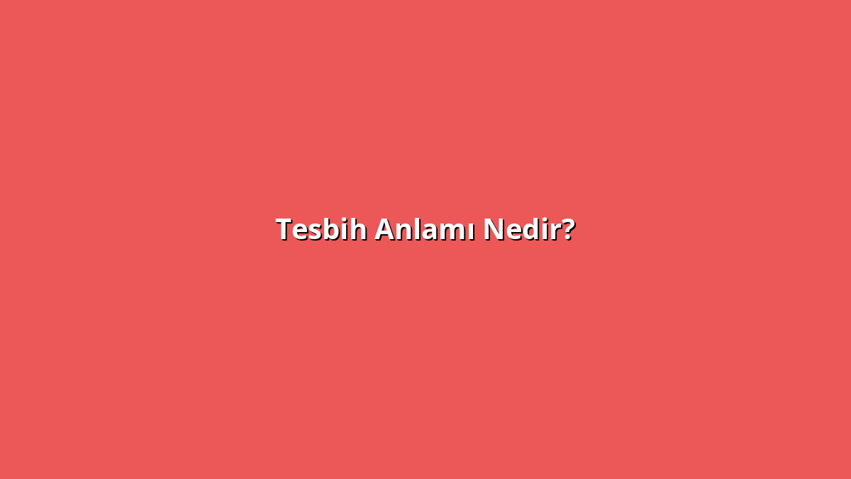 Tesbih Anlamı Nedir? Tesbih Ne Anlama Geliyor?