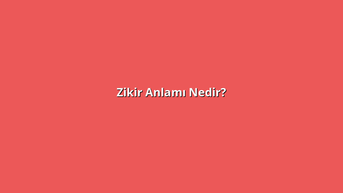 Zikir Anlamı Nedir? Zikir Ne Anlama Geliyor?