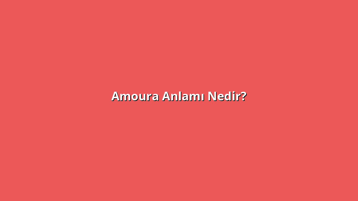 Amoura Anlamı Nedir? Amoura Ne Anlama Geliyor?