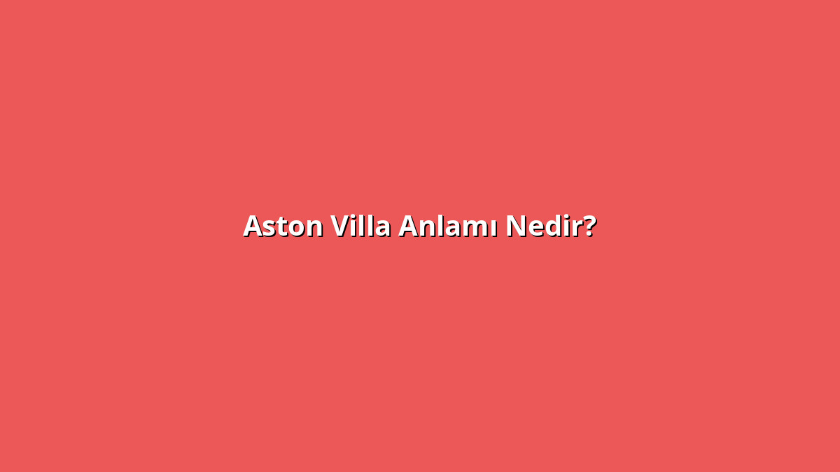 Aston Villa Anlamı Nedir? Aston Villa Ne Anlama Geliyor?