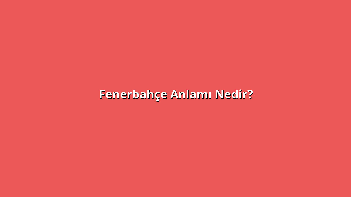 Fenerbahçe 1 - www.anlamine.com.tr Fenerbahçe Anlamı Nedir? Fenerbahçe Ne Anlama Geliyor?
