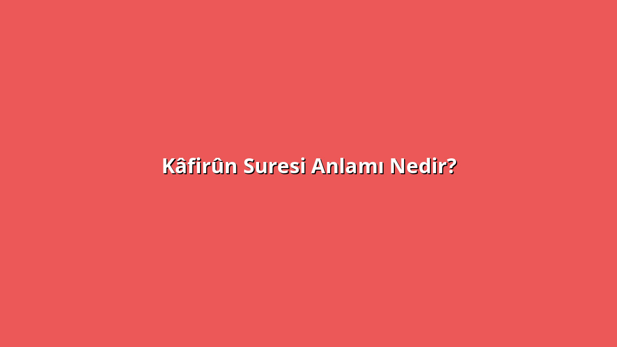Kâfirûn Suresi Anlamı Nedir? Kâfirûn Suresi Ne Anlama Geliyor?