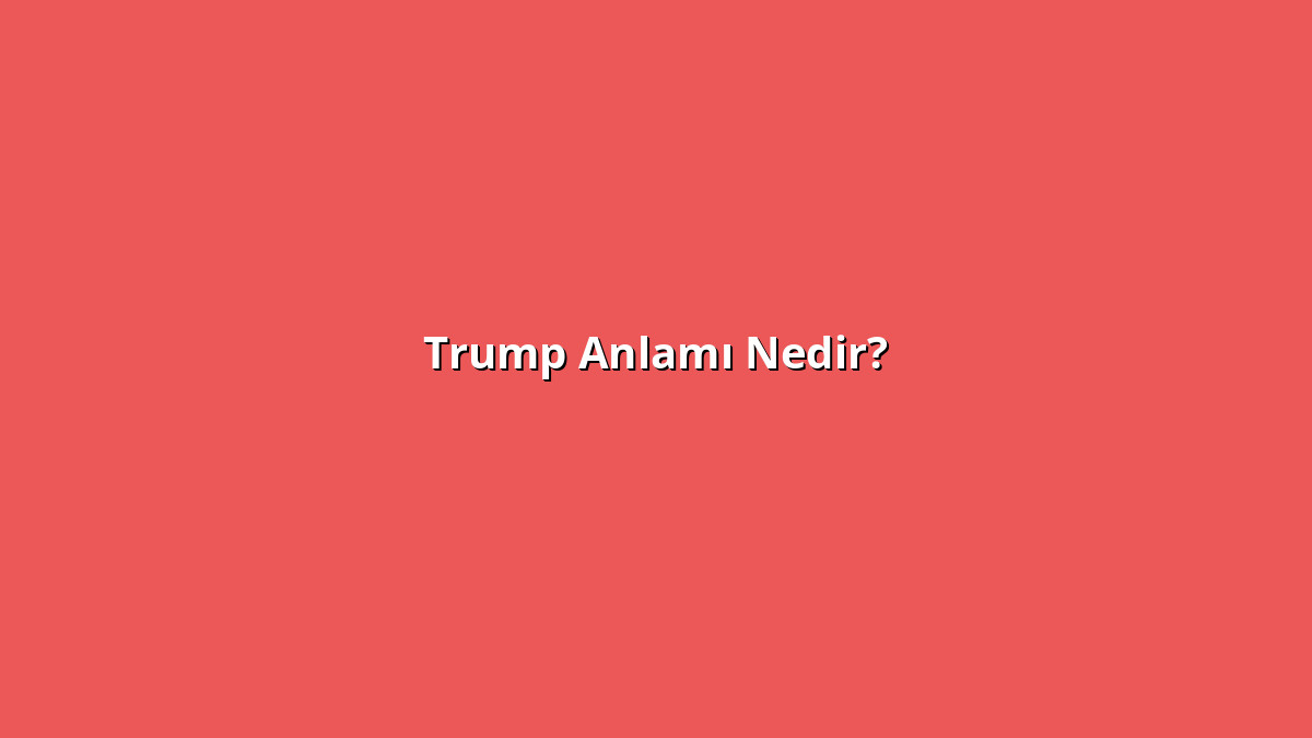 Trump Anlamı Nedir? Trump Ne Anlama Geliyor?